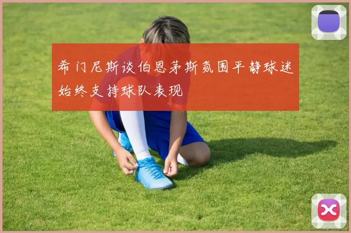 希门尼斯谈伯恩茅斯氛围平静球迷始终支持球队表现