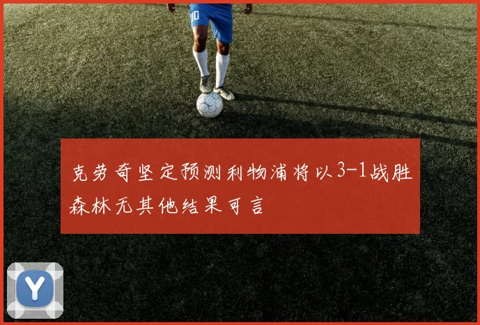 克劳奇坚定预测利物浦将以3-1战胜森林无其他结果可言