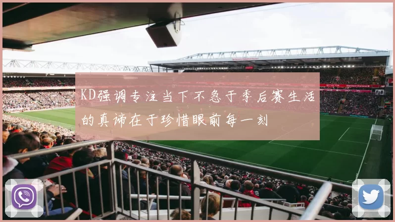 KD强调专注当下不急于季后赛生活的真谛在于珍惜眼前每一刻