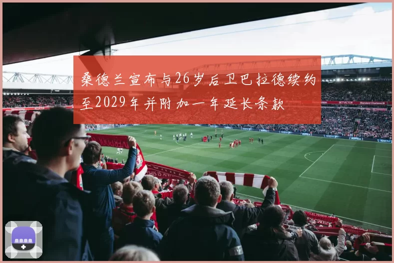 桑德兰宣布与26岁后卫巴拉德续约至2029年并附加一年延长条款