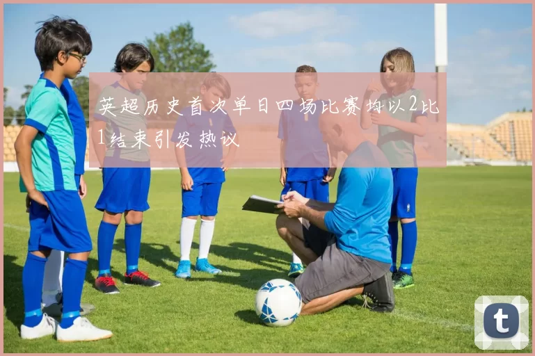 英超历史首次单日四场比赛均以2比1结束引发热议
