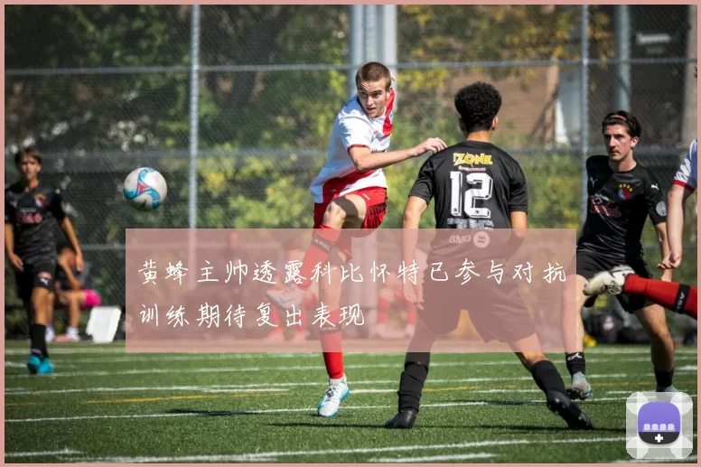 黄蜂主帅透露科比怀特已参与对抗训练期待复出表现